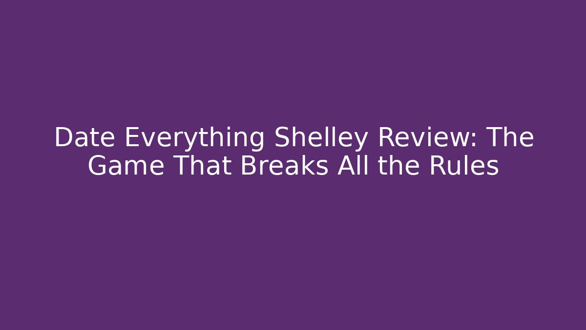 Date Everything Shelley Review: The Game That Breaks All the Rules