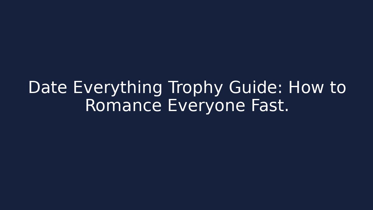 Date Everything Trophy Guide: How to Romance Everyone Fast.