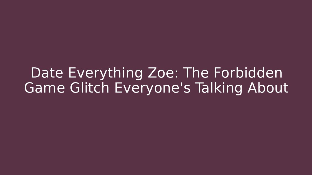 Date Everything Zoe: The Forbidden Game Glitch Everyone's Talking About