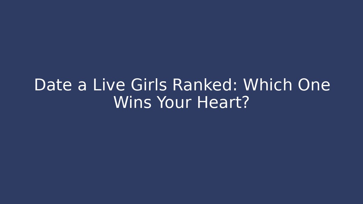 Date a Live Girls Ranked: Which One Wins Your Heart?