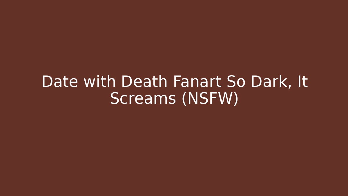 Date with Death Fanart So Dark, It Screams (NSFW)