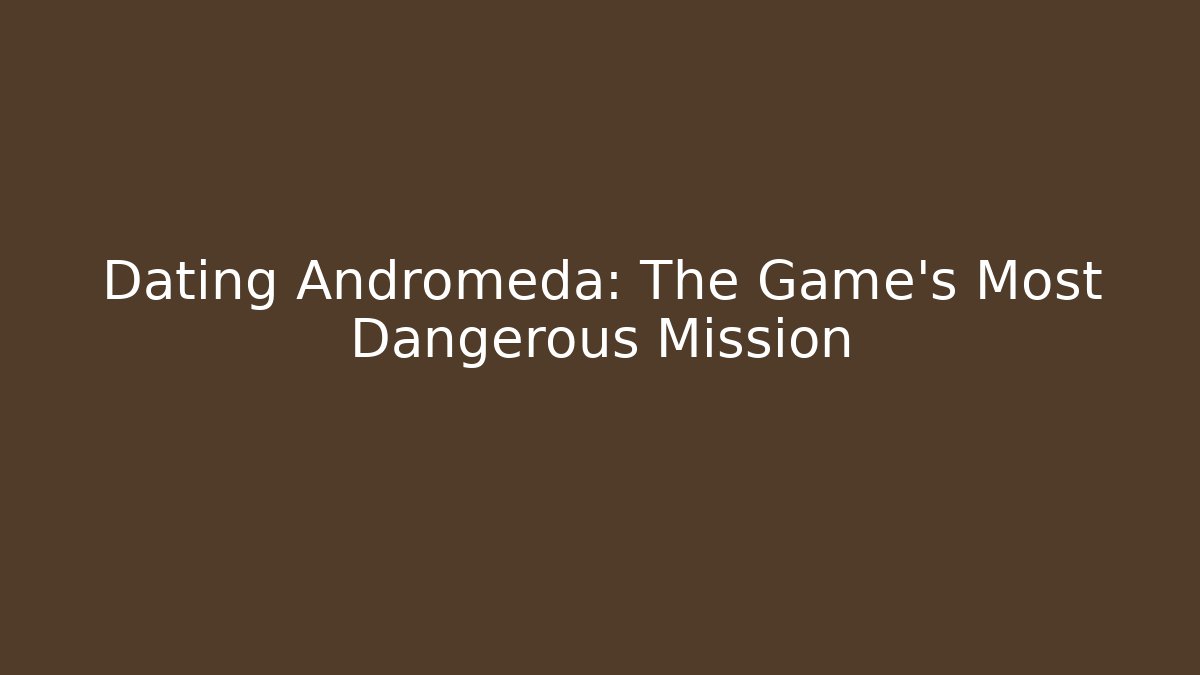 Dating Andromeda: The Game's Most Dangerous Mission