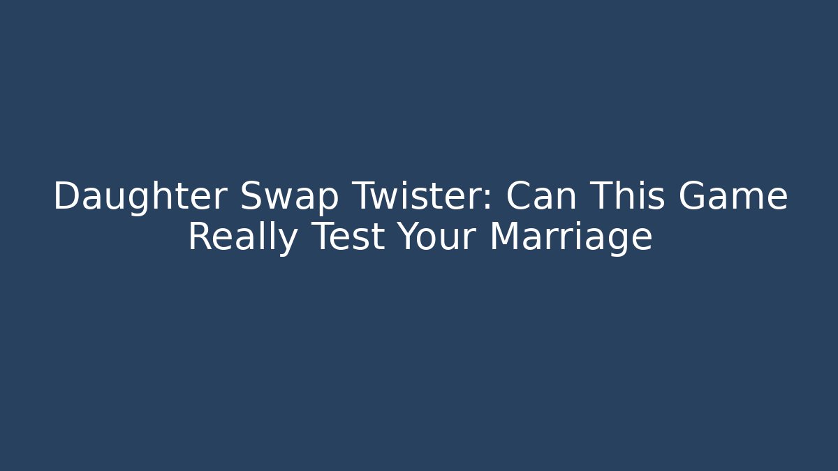 Daughter Swap Twister: Can This Game Really Test Your Marriage - Critter Realm