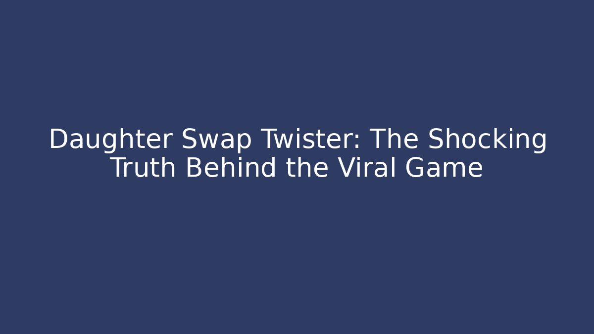 Daughter Swap Twister: The Shocking Truth Behind the Viral Game