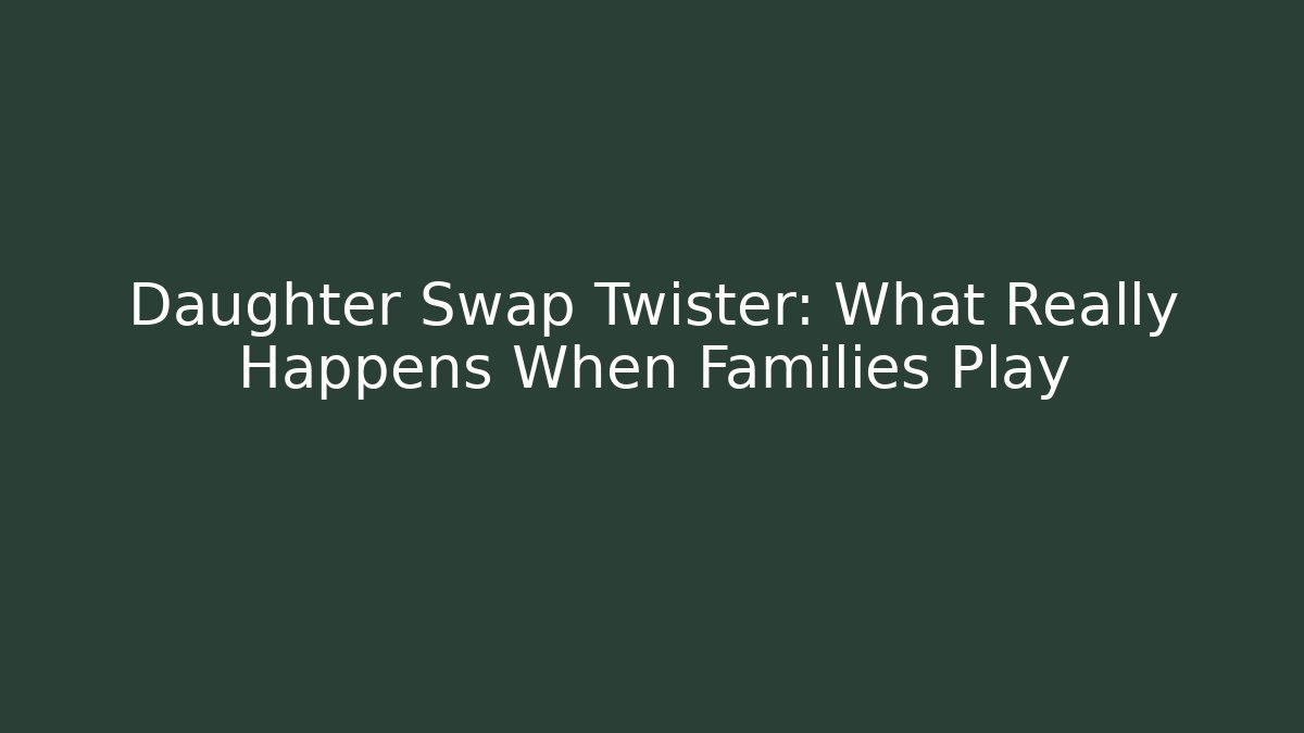 Daughter Swap Twister: What Really Happens When Families Play