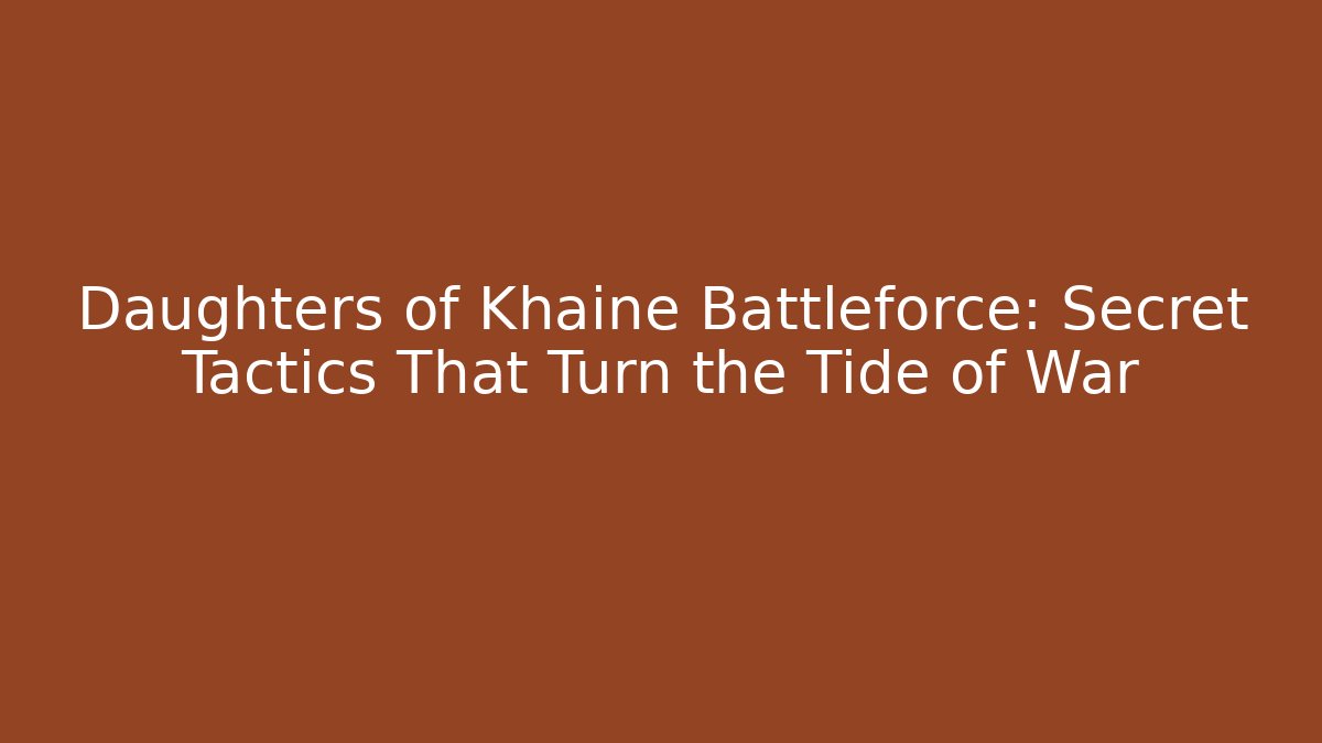 Daughters of Khaine Battleforce: Secret Tactics That Turn the Tide of War