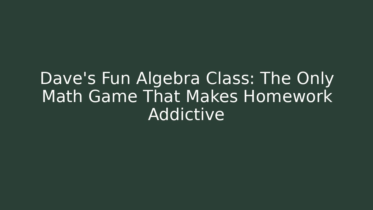 Dave’s Fun Algebra Class: The Only Math Game That Makes Homework Addictive