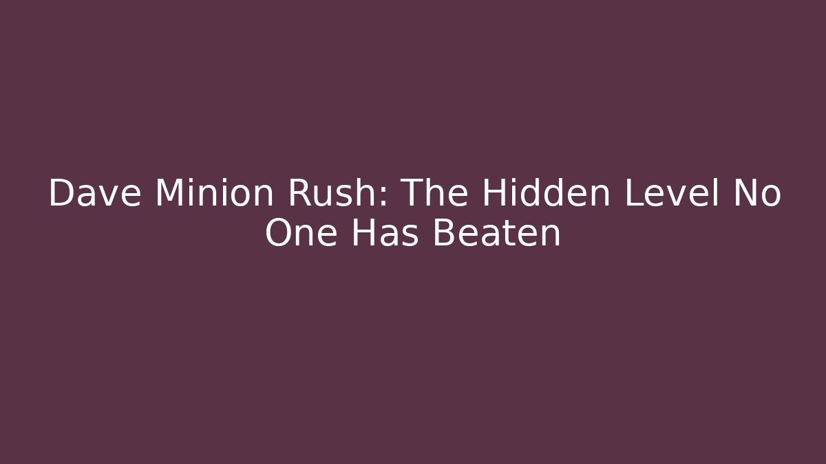 Dave Minion Rush: The Hidden Level No One Has Beaten