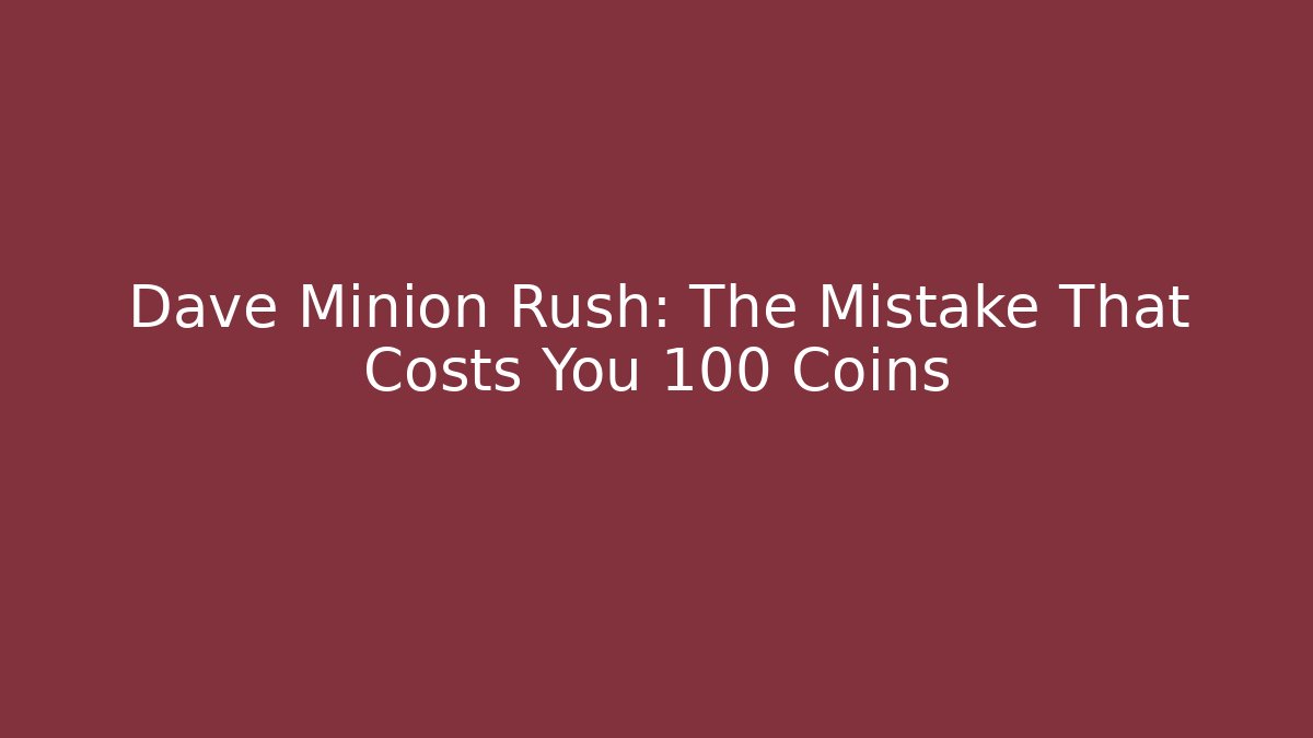 Dave Minion Rush: The Mistake That Costs You 100 Coins