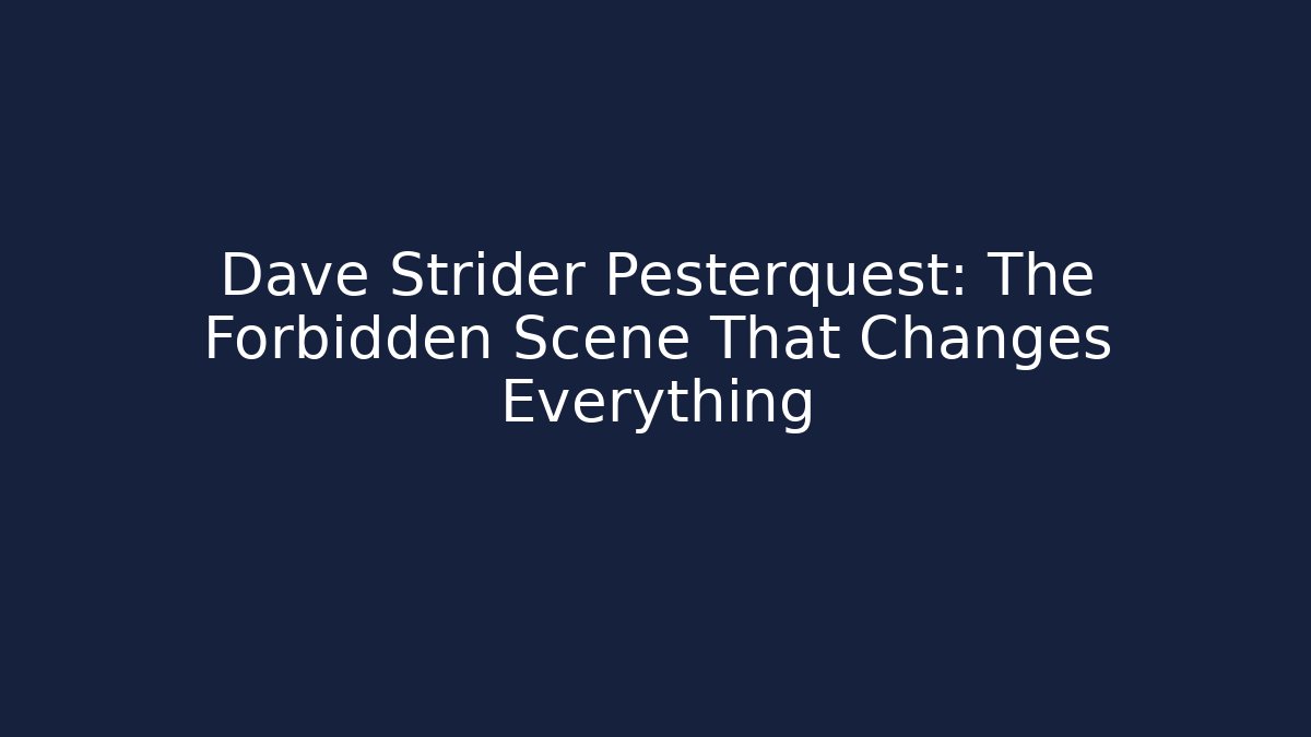 Dave Strider Pesterquest: The Forbidden Scene That Changes Everything