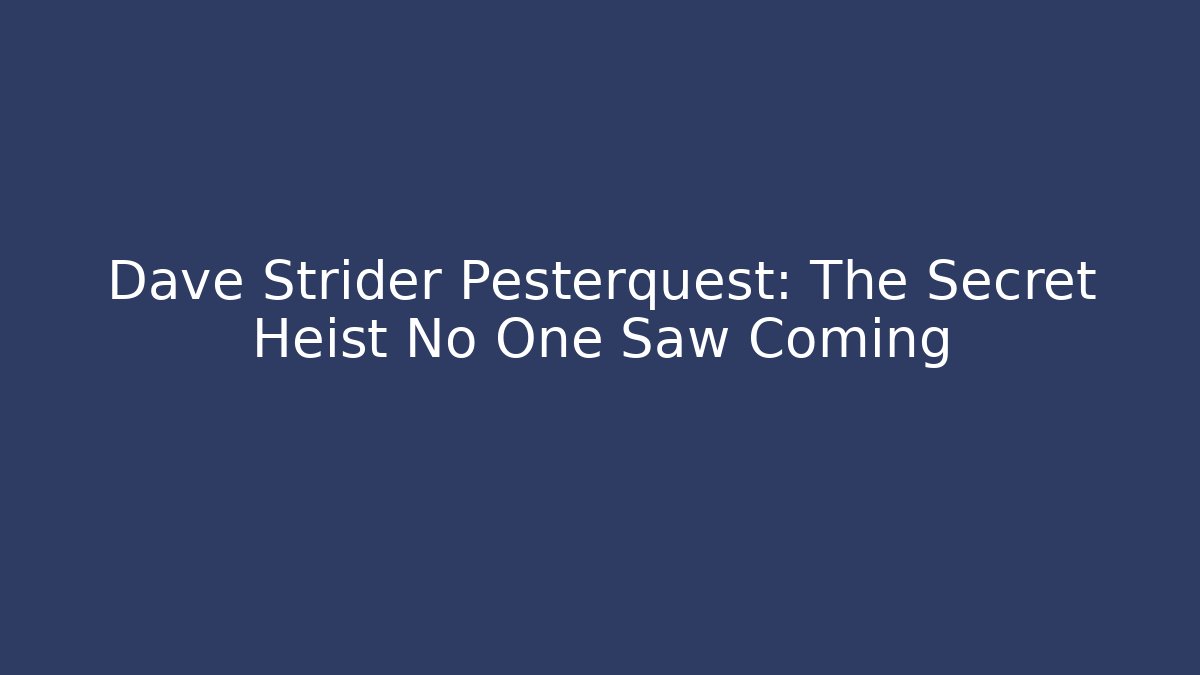Dave Strider Pesterquest: The Secret Heist No One Saw Coming