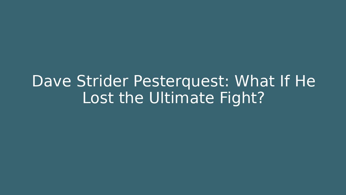 Dave Strider Pesterquest: What If He Lost the Ultimate Fight?