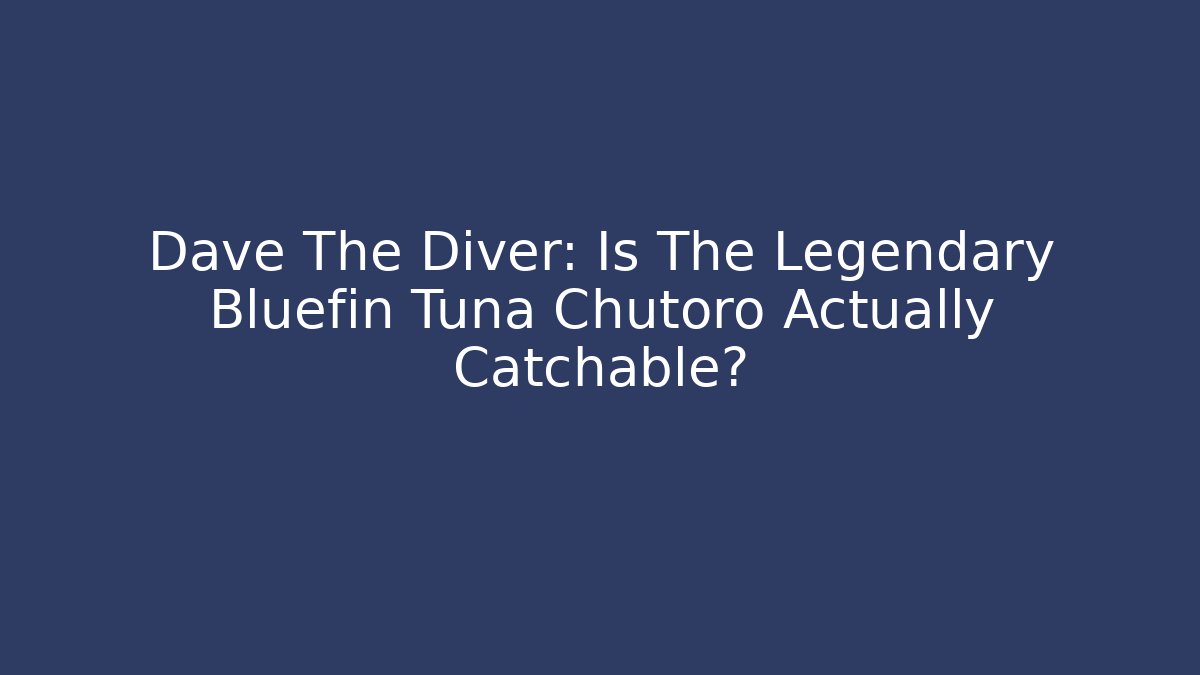 Dave The Diver: Is The Legendary Bluefin Tuna Chutoro Actually Catchable?