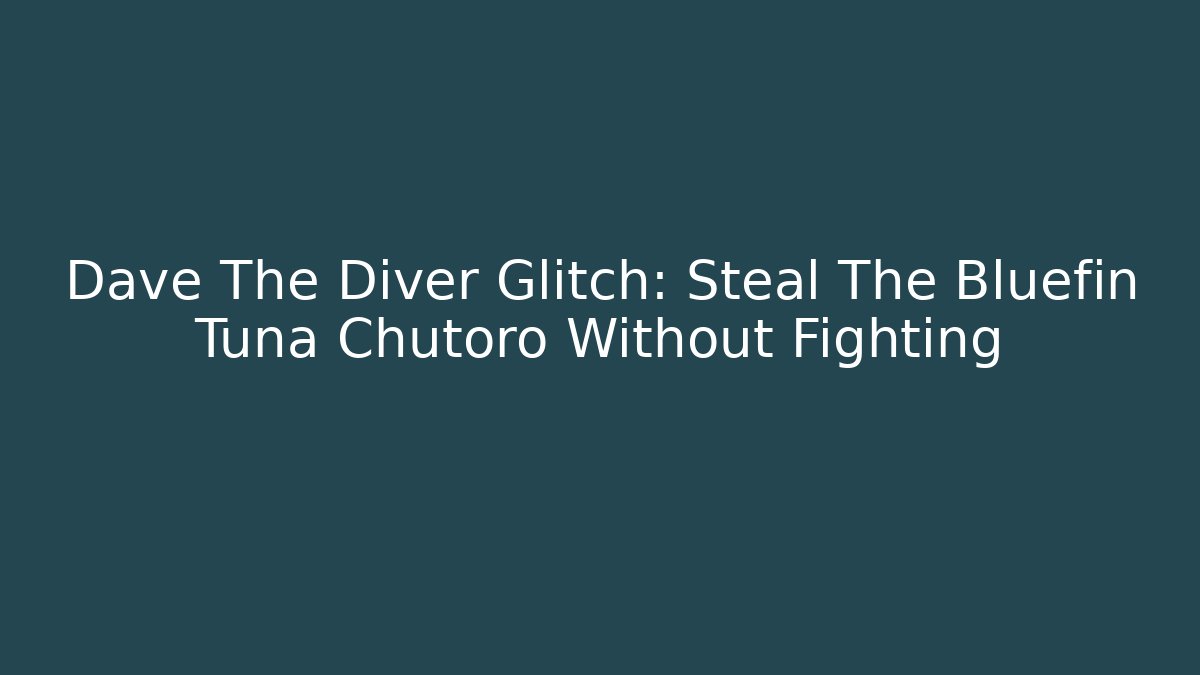 Dave The Diver Glitch: Steal The Bluefin Tuna Chutoro Without Fighting
