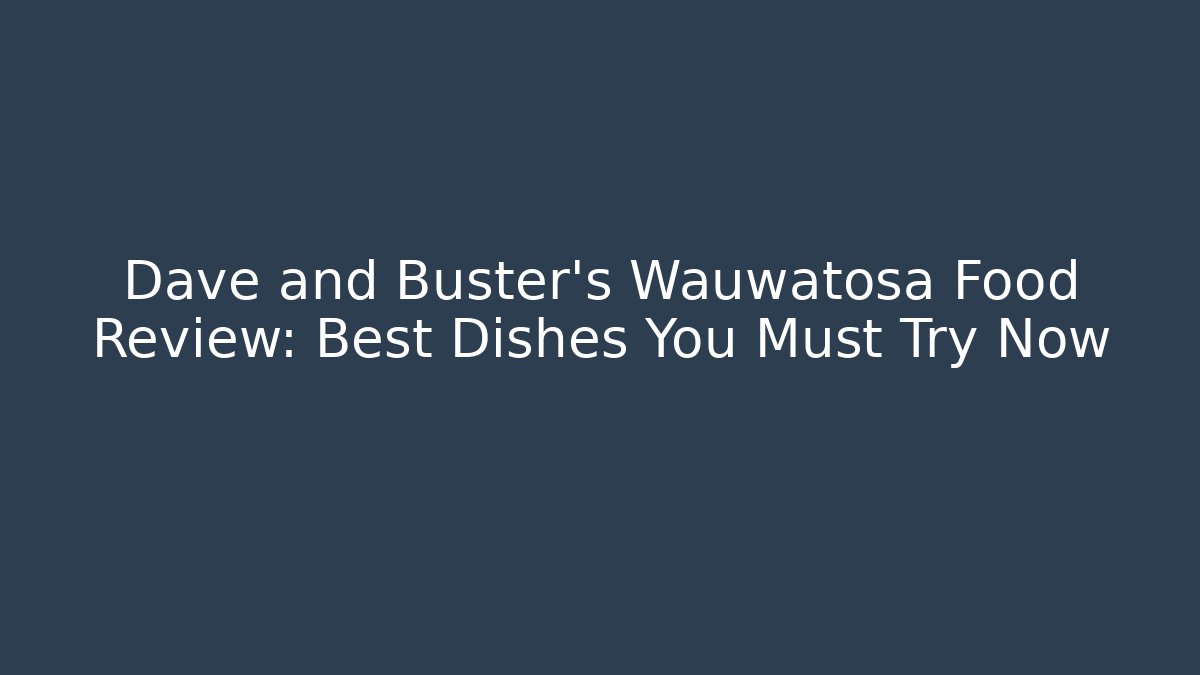Dave and Buster's Wauwatosa Food Review: Best Dishes You Must Try Now