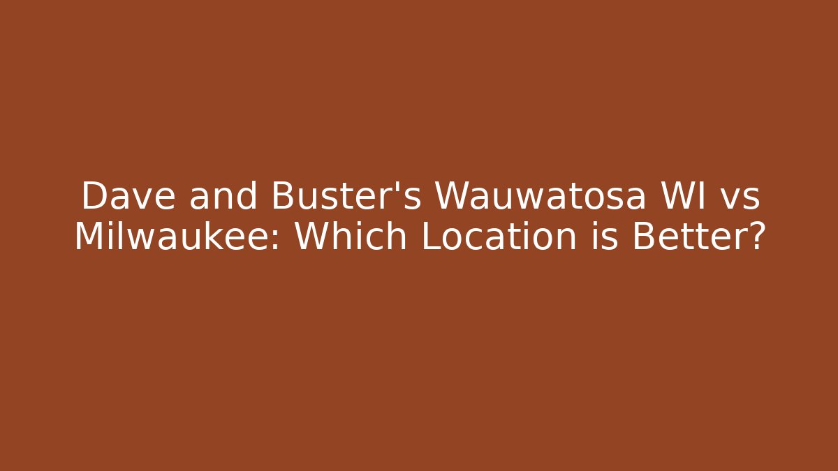 Dave and Buster's Wauwatosa WI vs Milwaukee: Which Location is Better?