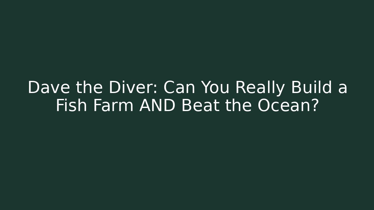 Dave the Diver: Can You Really Build a Fish Farm AND Beat the Ocean?