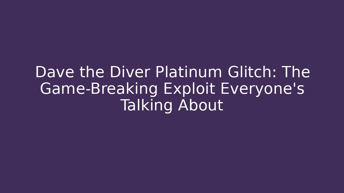 Dave the Diver Platinum Glitch: The Game-Breaking Exploit Everyone's Talking About