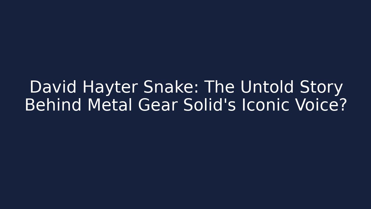 David Hayter Snake: The Untold Story Behind Metal Gear Solid's Iconic Voice?
