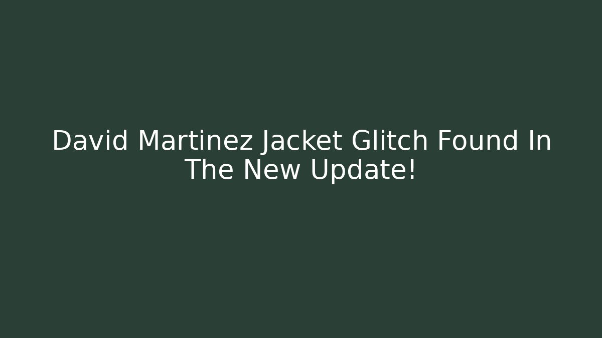 David Martinez Jacket Glitch Found In The New Update!