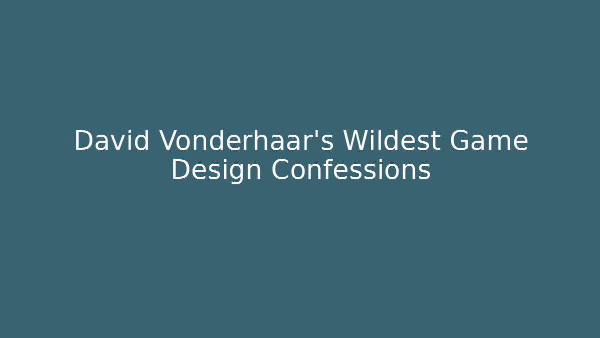 David Vonderhaar's Wildest Game Design Confessions