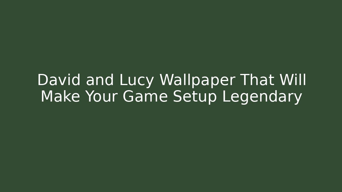 David and Lucy Wallpaper That Will Make Your Game Setup Legendary