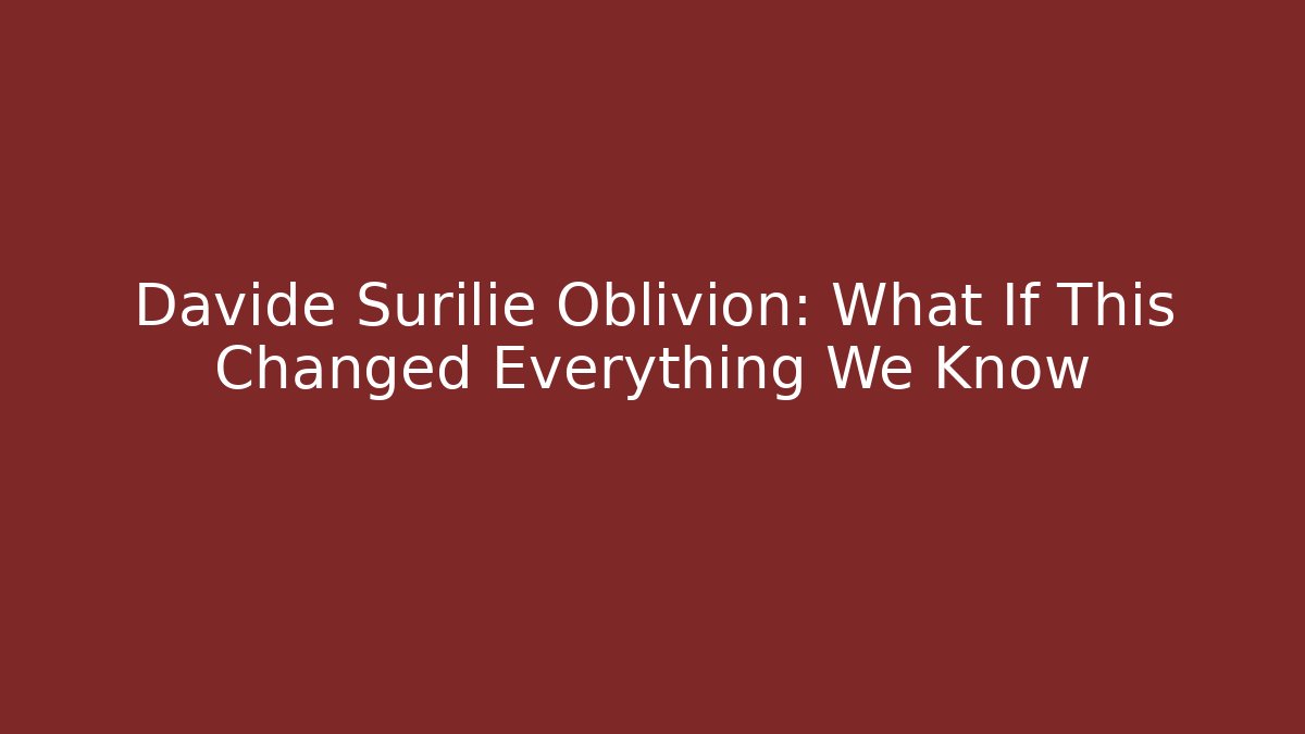 Davide Surilie Oblivion: What If This Changed Everything We Know