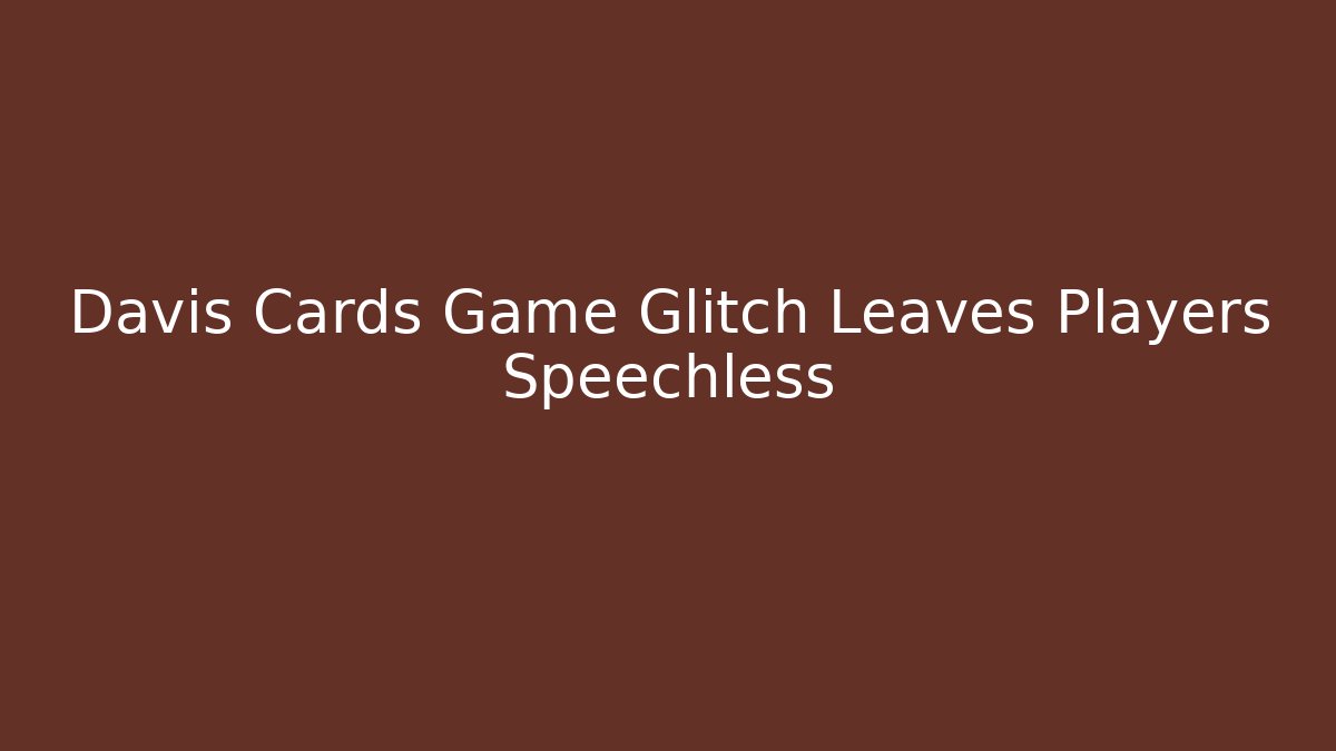 Davis Cards Game Glitch Leaves Players Speechless