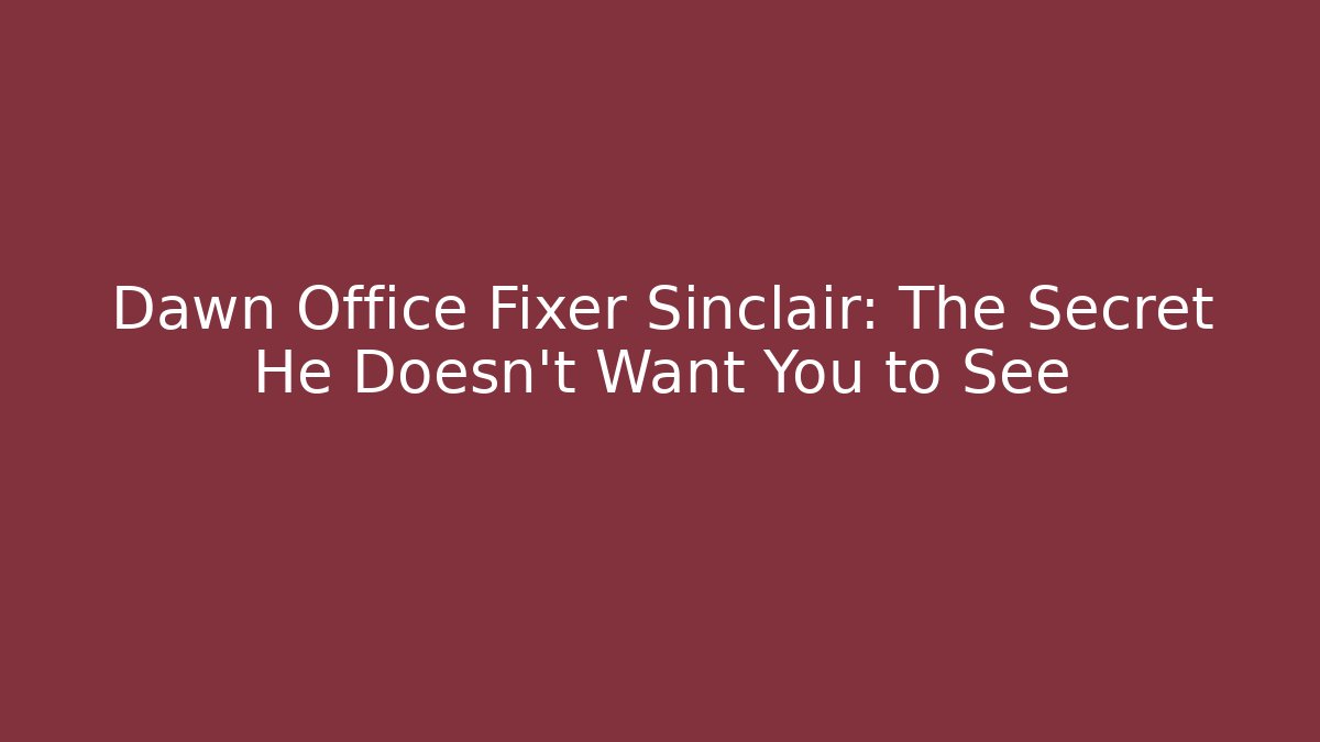 Dawn Office Fixer Sinclair: The Secret He Doesn't Want You to See