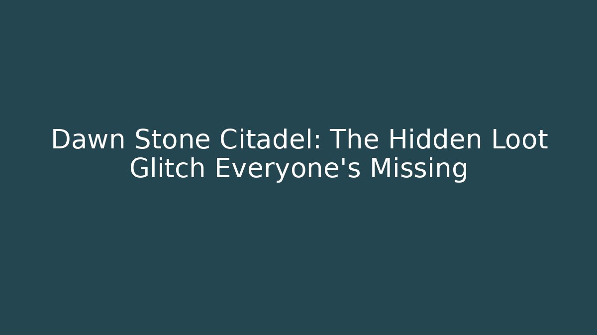 Dawn Stone Citadel: The Hidden Loot Glitch Everyone's Missing