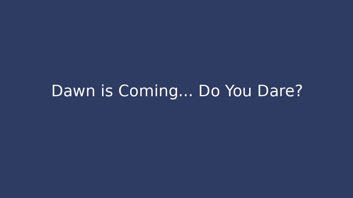 Dawn is Coming… Do You Dare?