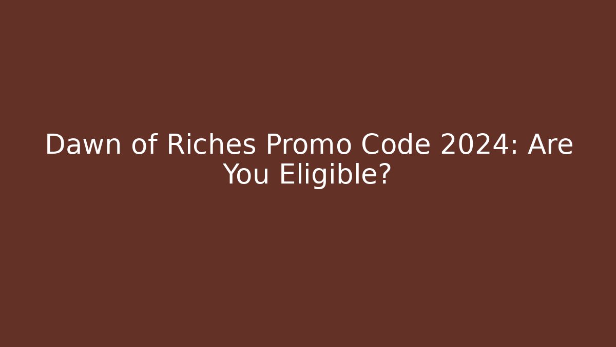 Dawn of Riches Promo Code 2024: Are You Eligible?