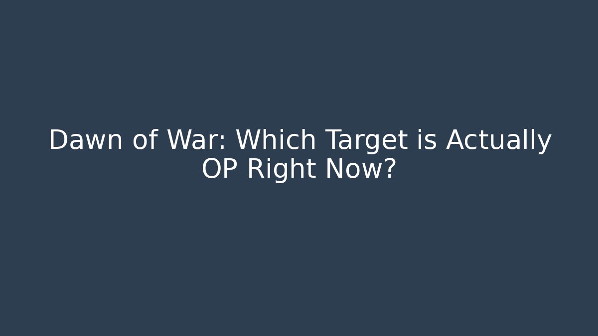 Dawn of War: Which Target is Actually OP Right Now?