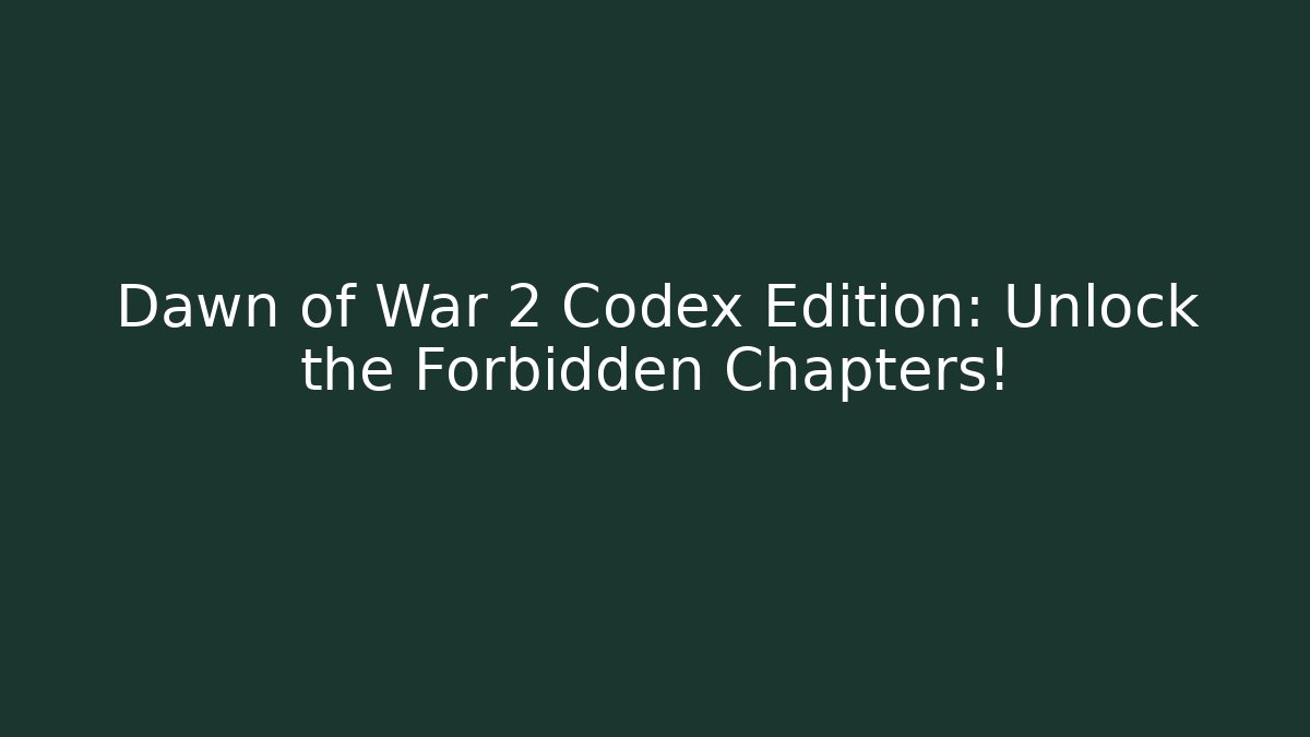 Dawn of War 2 Codex Edition: Unlock the Forbidden Chapters!
