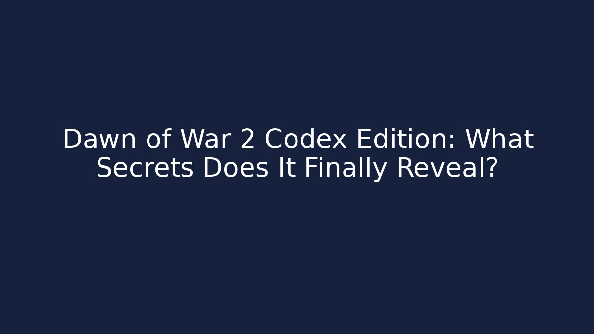 Dawn of War 2 Codex Edition: What Secrets Does It Finally Reveal?