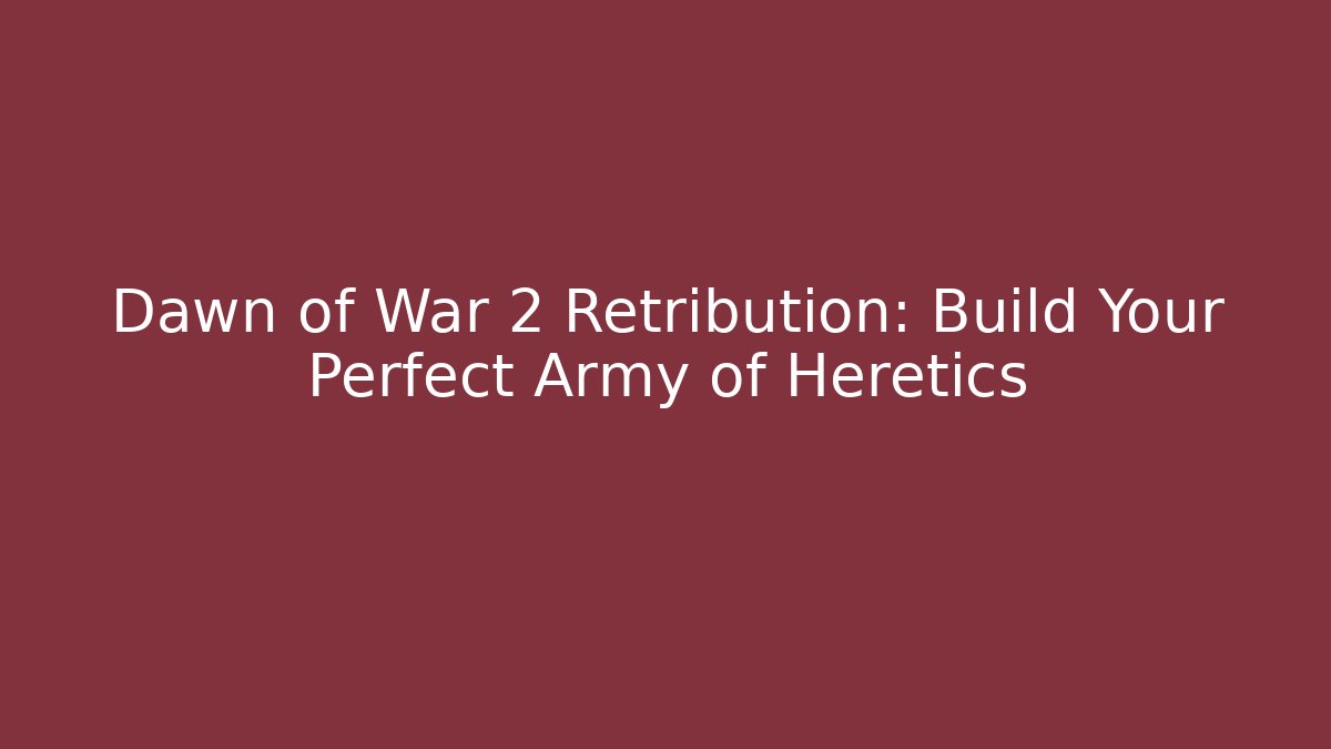Dawn of War 2 Retribution: Build Your Perfect Army of Heretics