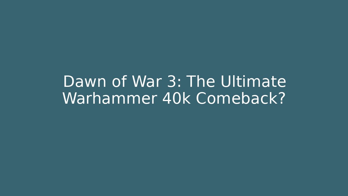 Dawn of War 3: The Ultimate Warhammer 40k Comeback?