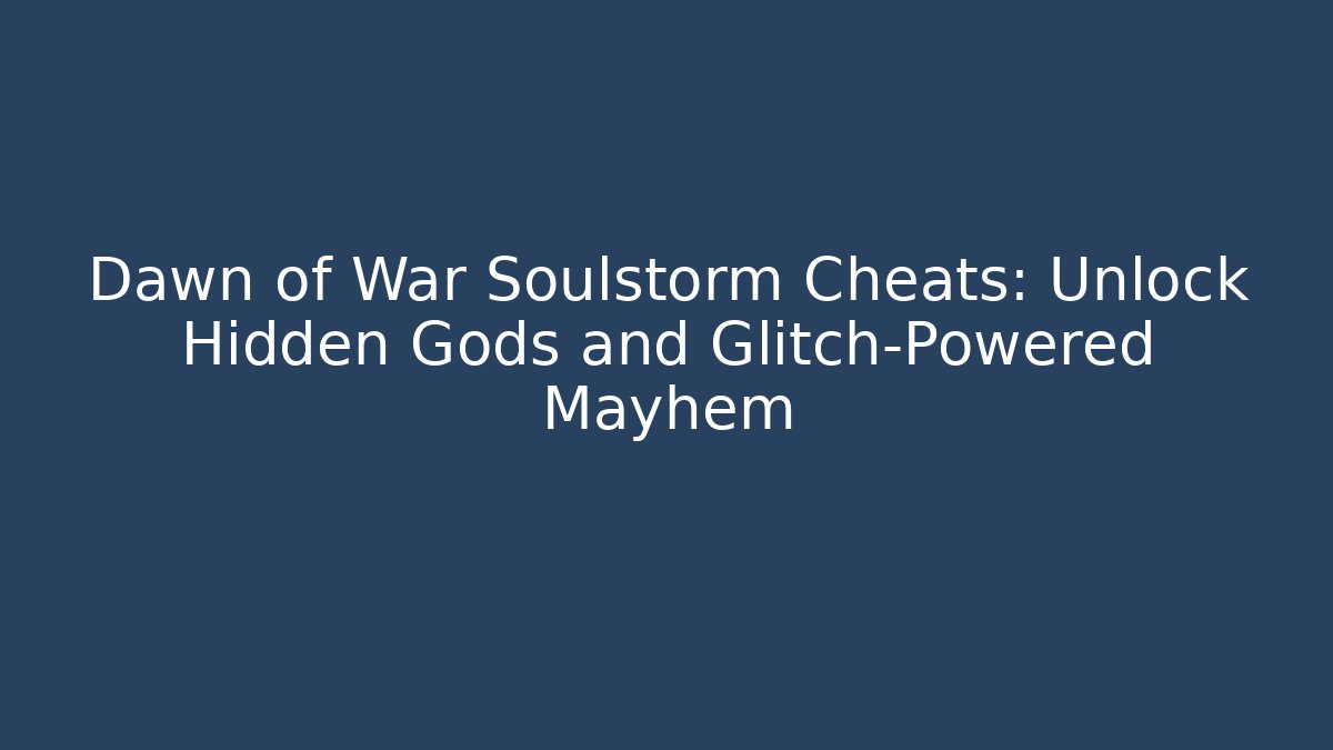 Dawn of War Soulstorm Cheats: Unlock Hidden Gods and Glitch-Powered Mayhem - Critter Realm