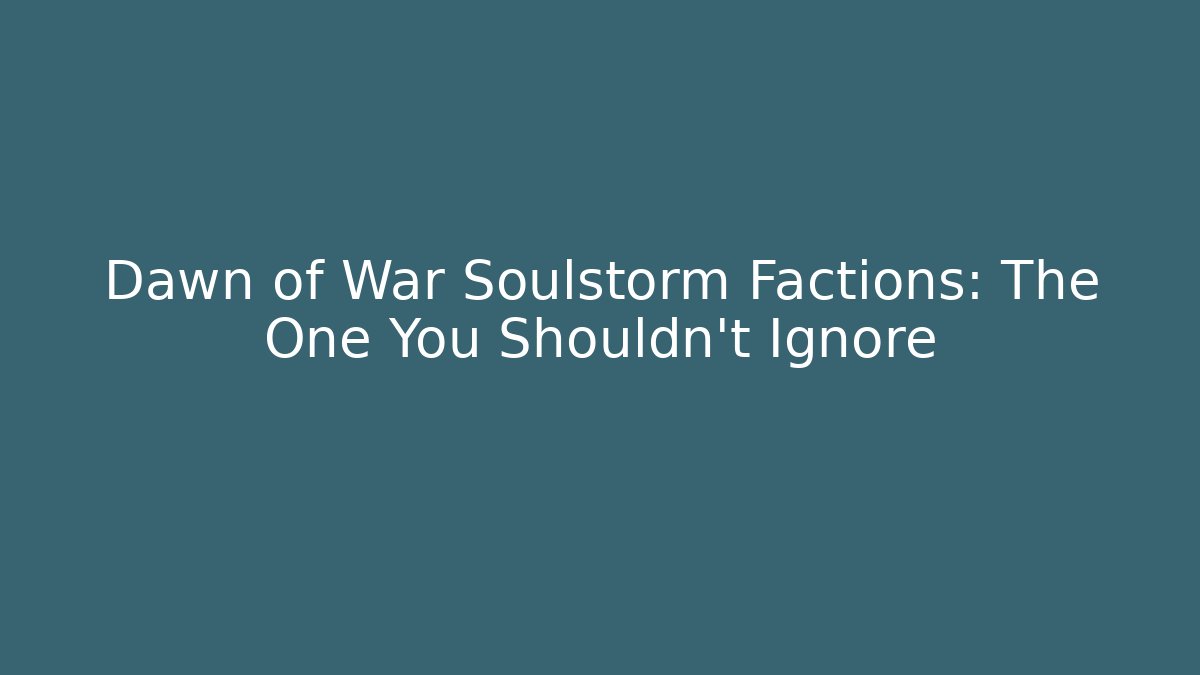 Dawn of War Soulstorm Factions: The One You Shouldn't Ignore