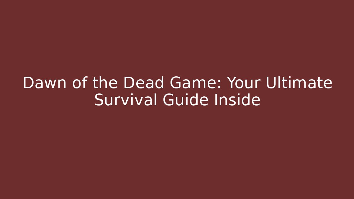 Dawn of the Dead Game: Your Ultimate Survival Guide Inside