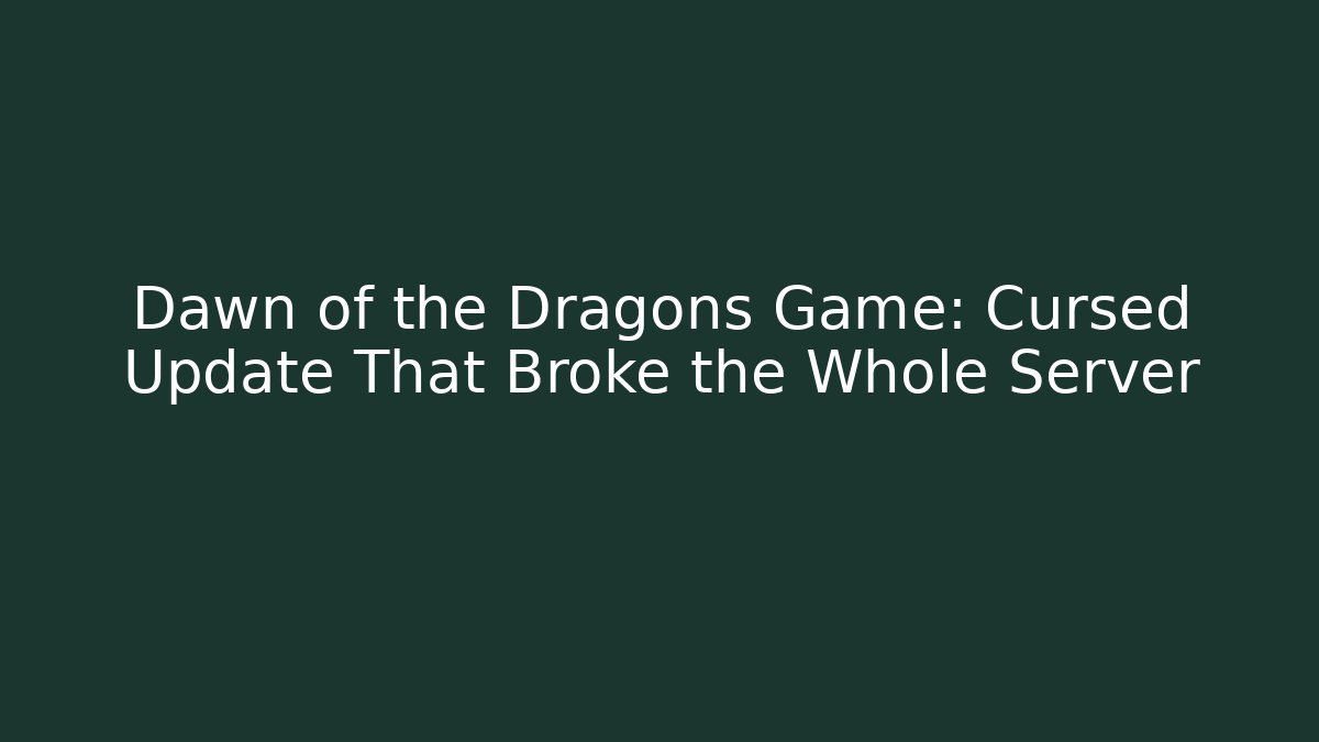 Dawn of the Dragons Game: Cursed Update That Broke the Whole Server