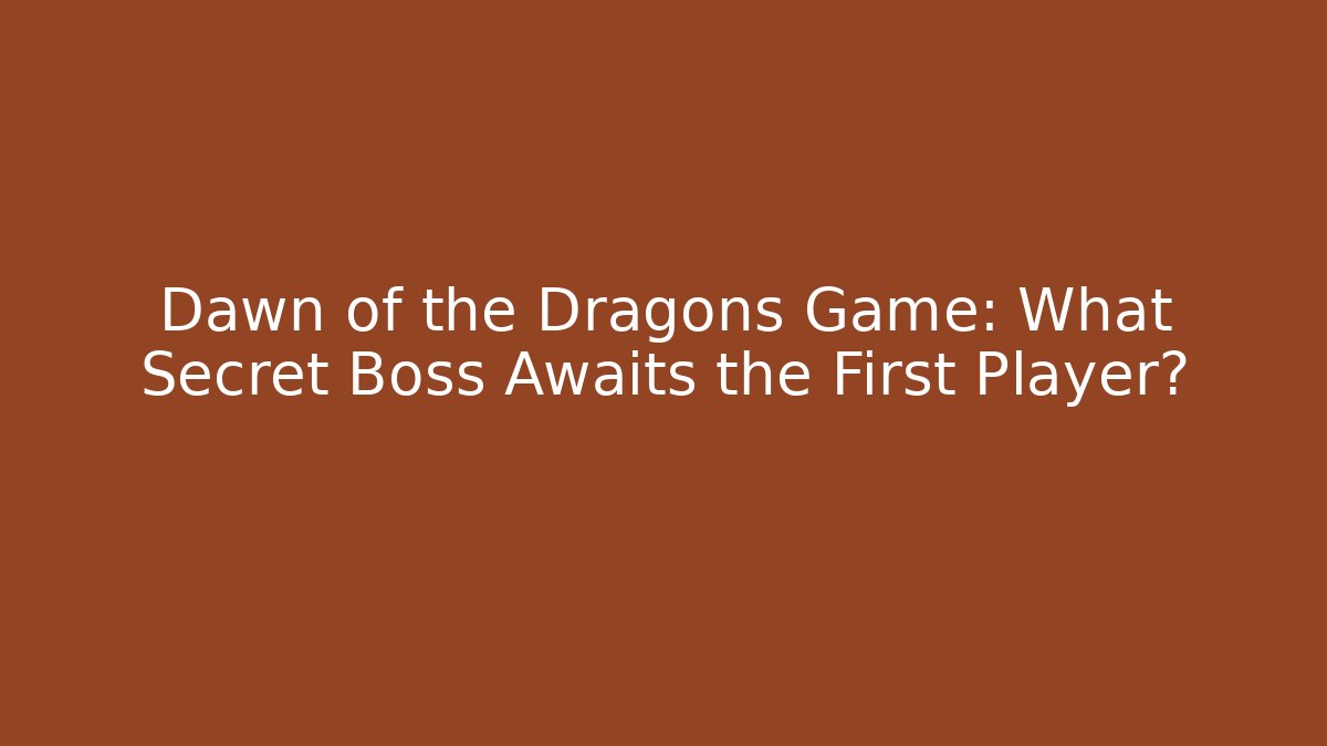 Dawn of the Dragons Game: What Secret Boss Awaits the First Player?