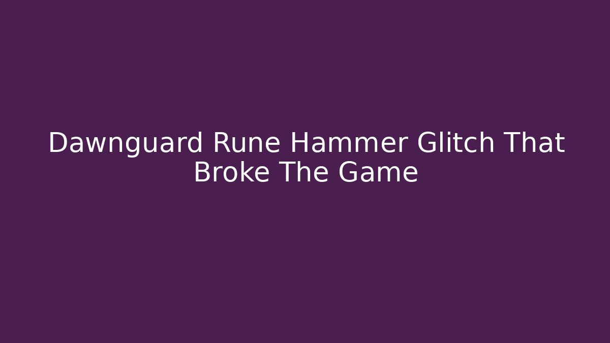 Dawnguard Rune Hammer Glitch That Broke The Game