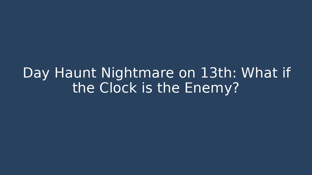 Day Haunt Nightmare on 13th: What if the Clock is the Enemy?