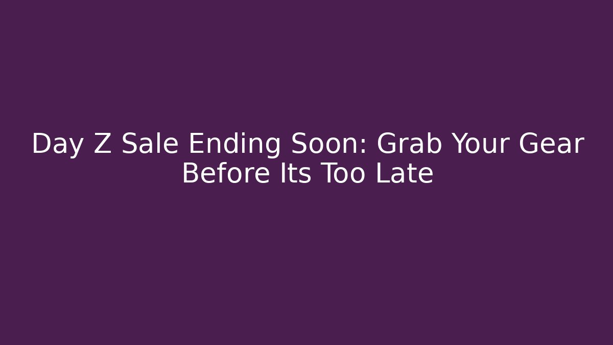 Day Z Sale Ending Soon: Grab Your Gear Before Its Too Late