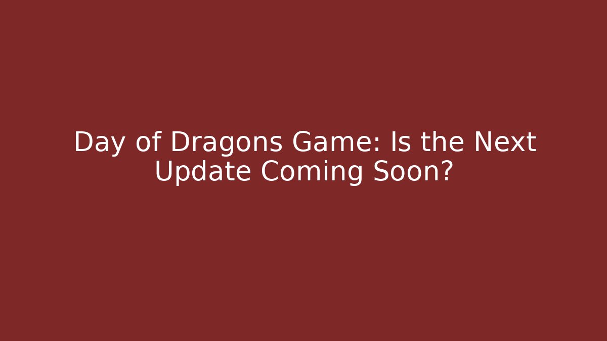 Day of Dragons Game: Is the Next Update Coming Soon?