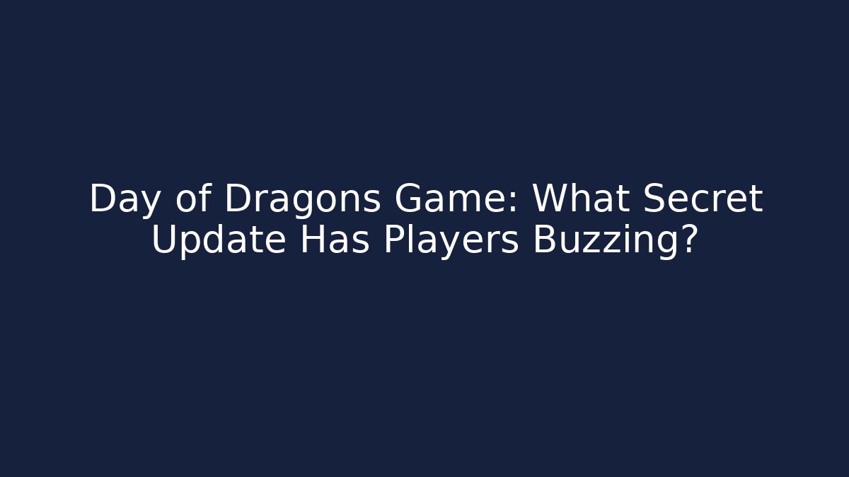 Day of Dragons Game: What Secret Update Has Players Buzzing?