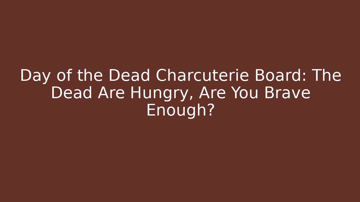 Day of the Dead Charcuterie Board: The Dead Are Hungry, Are You Brave Enough?