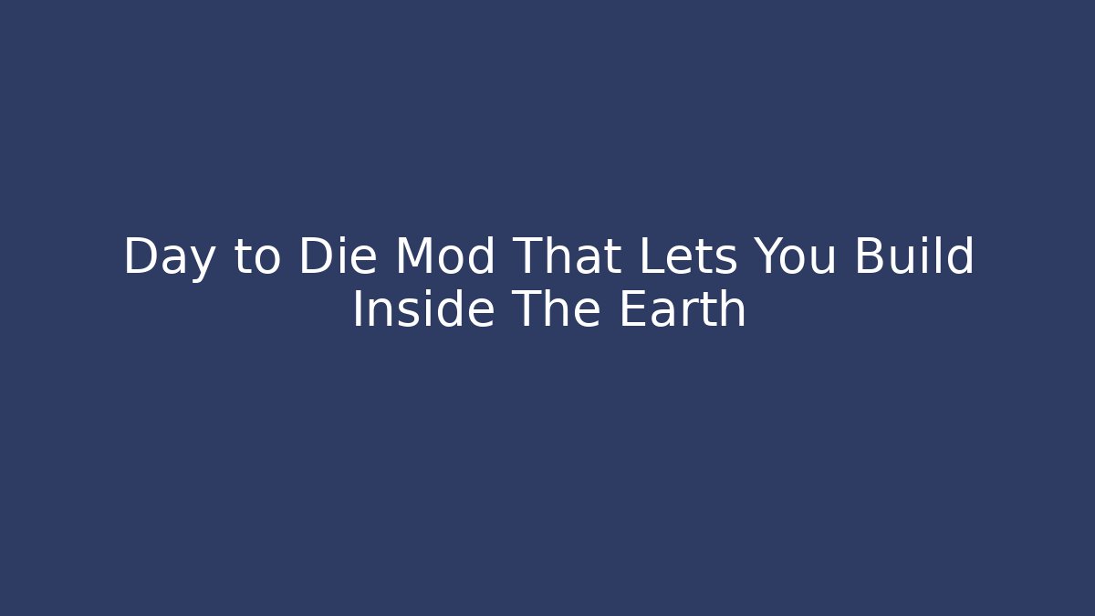 Day to Die Mod That Lets You Build Inside The Earth