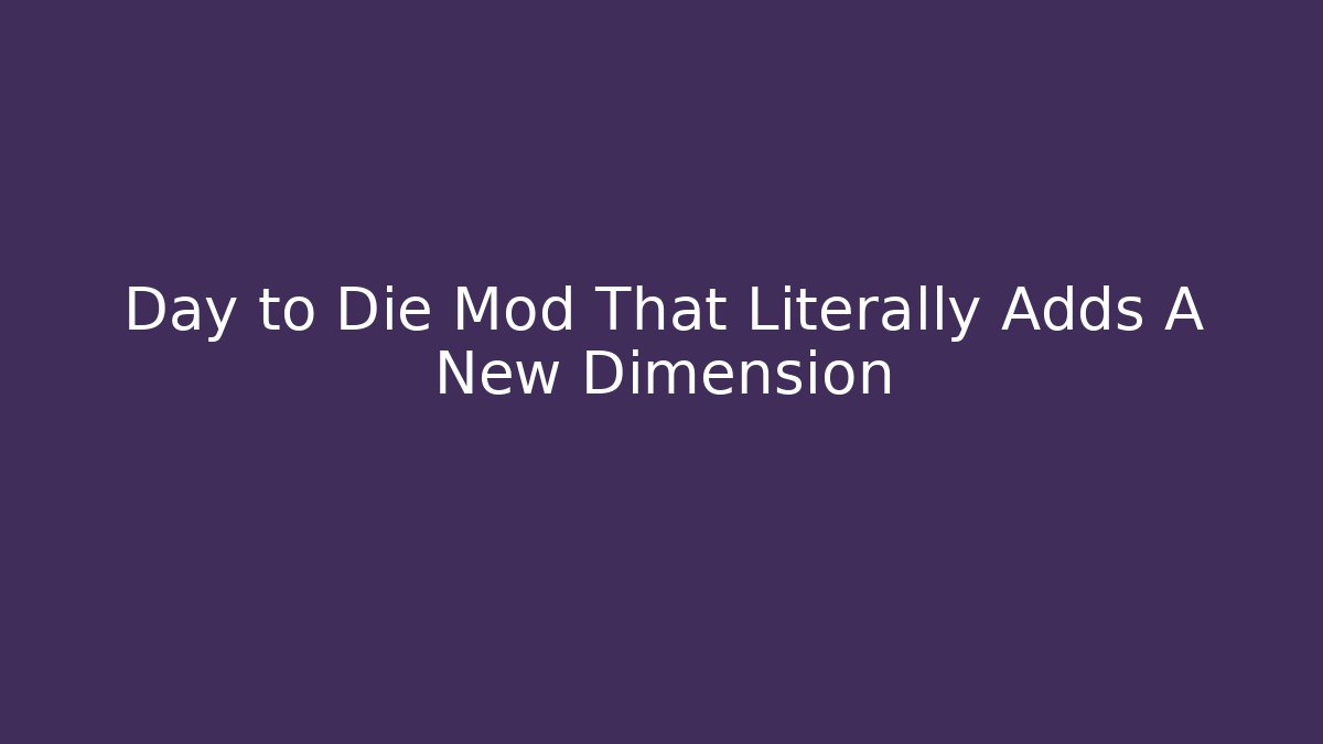 Day to Die Mod That Literally Adds A New Dimension